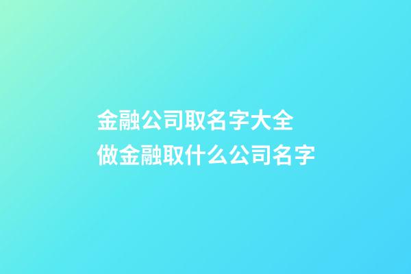 金融公司取名字大全 做金融取什么公司名字